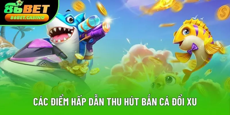 Các điểm hấp dẫn thu hút trải nghiệm bắn cá đổi xu Các điểm hấp dẫn thu hút trải nghiệm bắn cá đổi xu