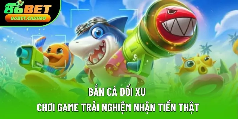 Bắn Cá Đổi Xu | Chơi Game Trải Nghiệm Nhận Tiền Thật