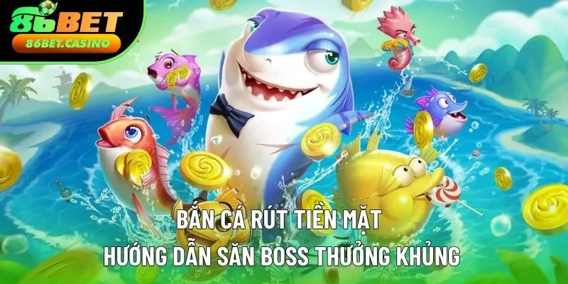 Bắn Cá Rút Tiền Mặt | Hướng Dẫn Săn Boss Thưởng Khủng