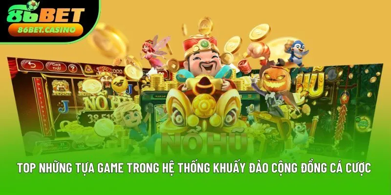 Top những tựa game trong hệ thống khuấy đảo cộng đồng cá cược Top những tựa game trong hệ thống khuấy đảo cộng đồng cá cược