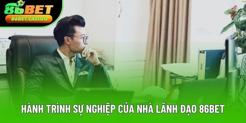 Hành trình sự nghiệp của nhà lãnh đạo 86BET